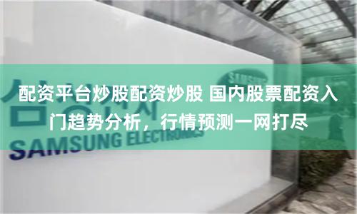 配资平台炒股配资炒股 国内股票配资入门趋势分析，行情预测一网打尽