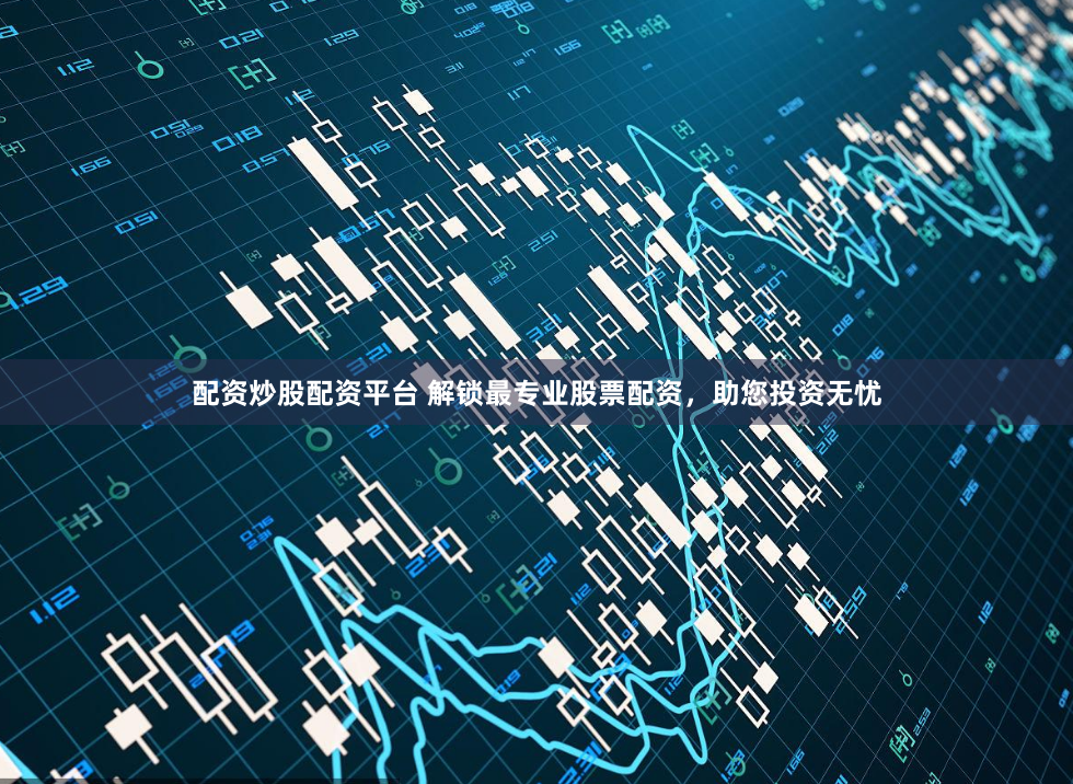 配资炒股配资平台 解锁最专业股票配资，助您投资无忧