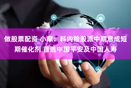 做股票配资 小摩：料内险股派中期息成短期催化剂 首选中国平安及中国人寿