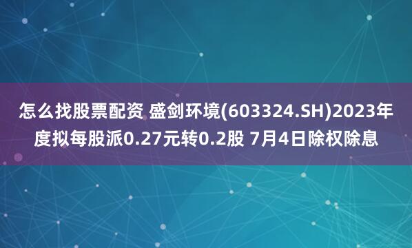 怎么找股票配资 盛剑环境(603324.SH)2023年度拟每股派0.27元转0.2股 7月4日除权除息