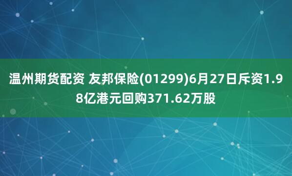 温州期货配资 友邦保险(01299)6月27日斥资1.98亿港元回购371.62万股