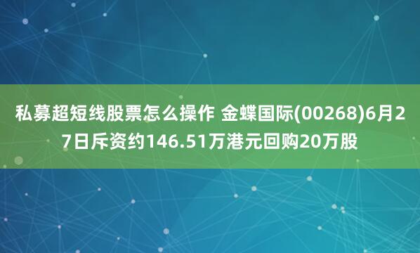 私募超短线股票怎么操作 金蝶国际(00268)6月27日斥资约146.51万港元回购20万股
