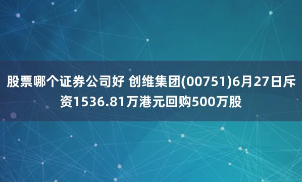 股票哪个证券公司好 创维集团(00751)6月27日斥资1536.81万港元回购500万股