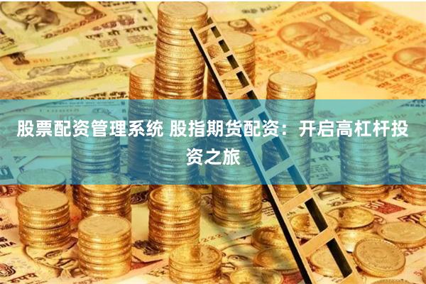 股票配资管理系统 股指期货配资：开启高杠杆投资之旅