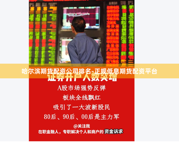 哈尔滨期货配资公司排名-正规低息期货配资平台