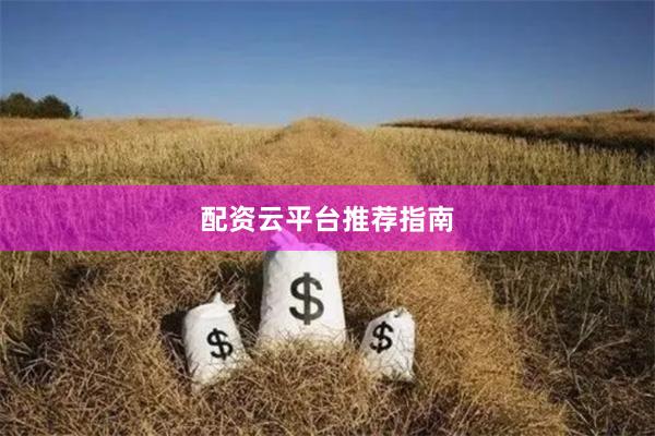 配资云平台推荐指南