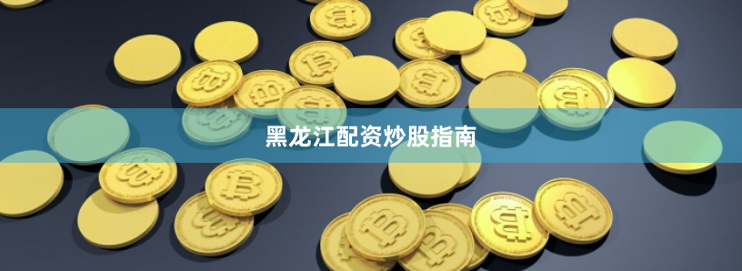 黑龙江配资炒股指南