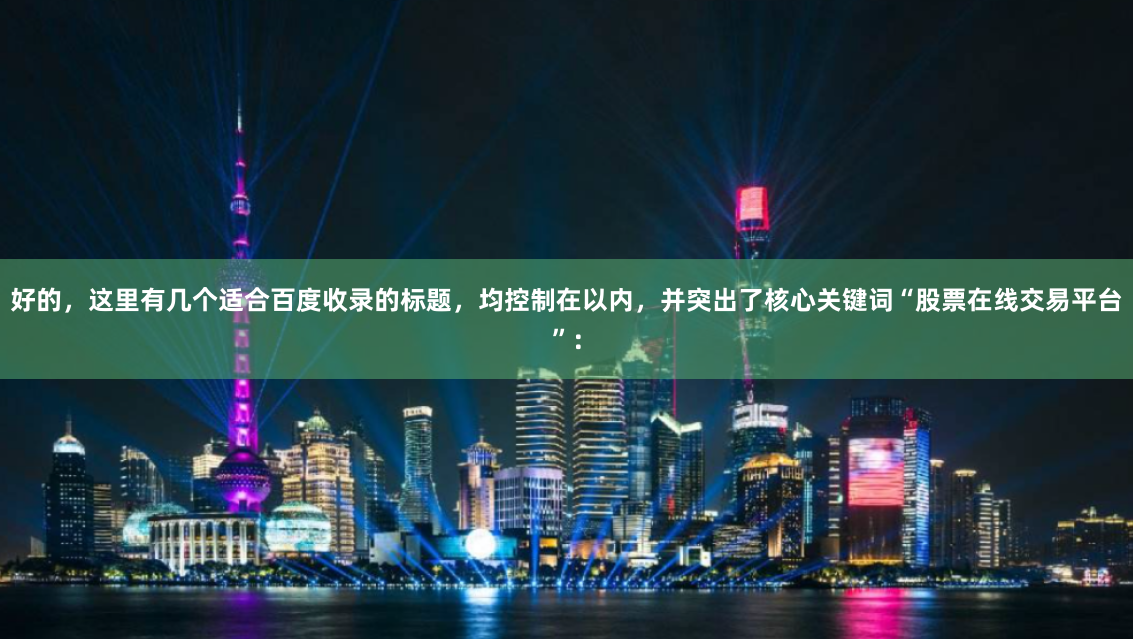 好的,这里有几个适合百度收录的标题,均控制在以内,并突出了核心关键词“股票在线交易平台”: