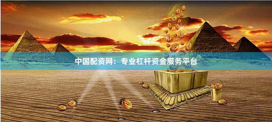 中国配资网：专业杠杆资金服务平台