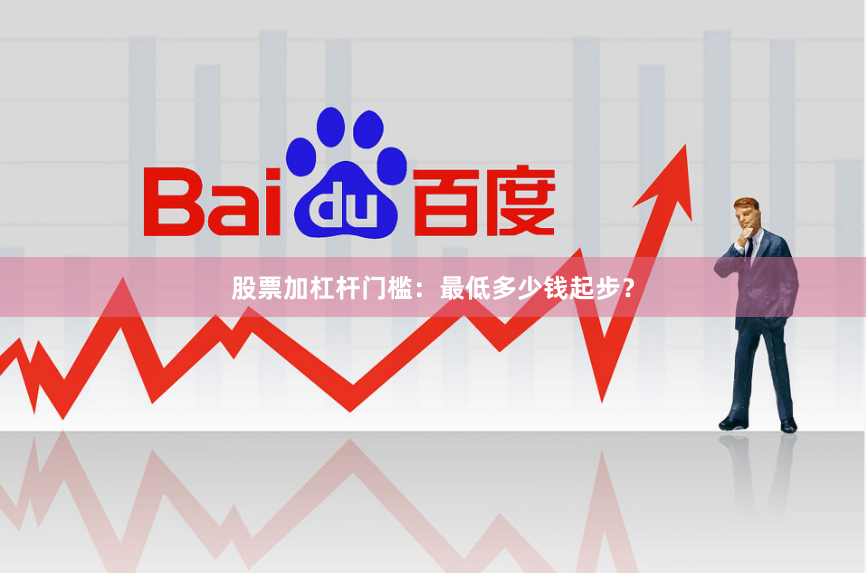股票加杠杆门槛：最低多少钱起步？