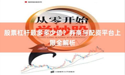 股票杠杆最多多少倍?券商与配资平台上限全解析