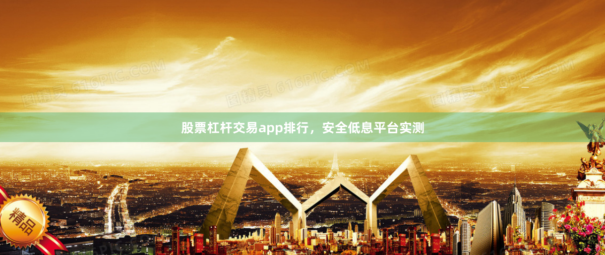 股票杠杆交易app排行，安全低息平台实测