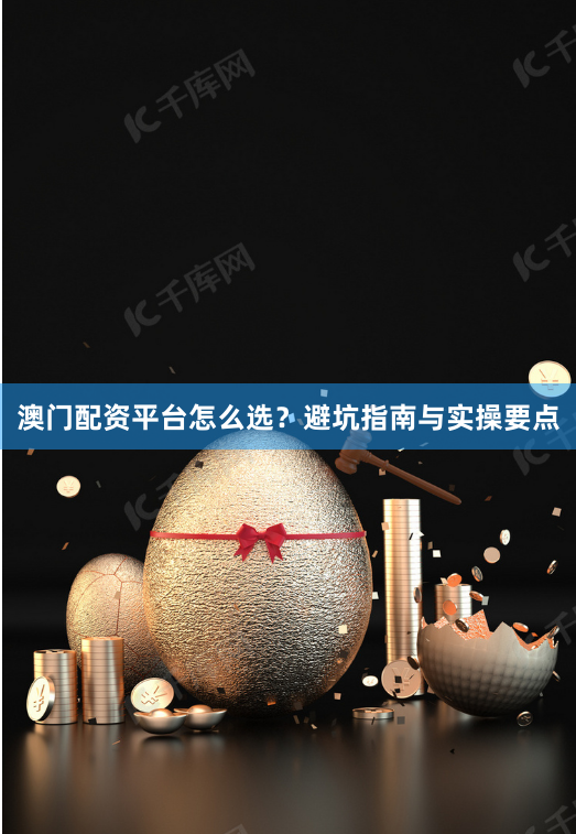 澳门配资平台怎么选？避坑指南与实操要点