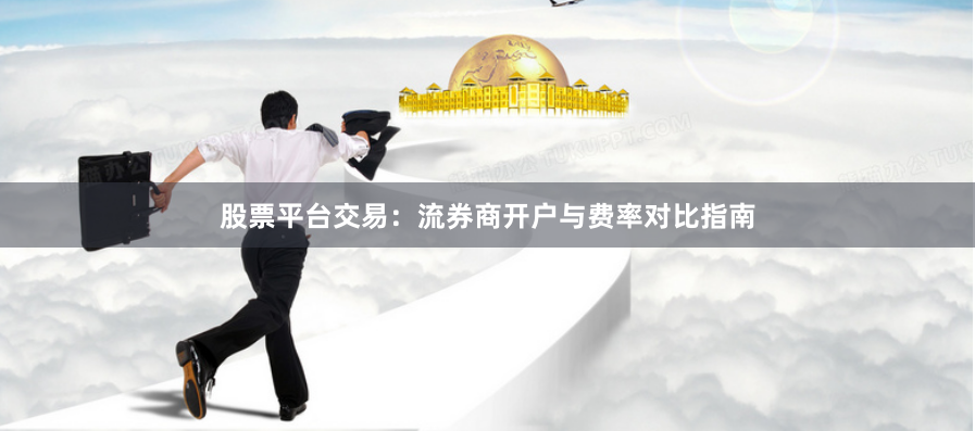 股票平台交易：流券商开户与费率对比指南