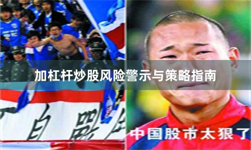 加杠杆炒股风险警示与策略指南